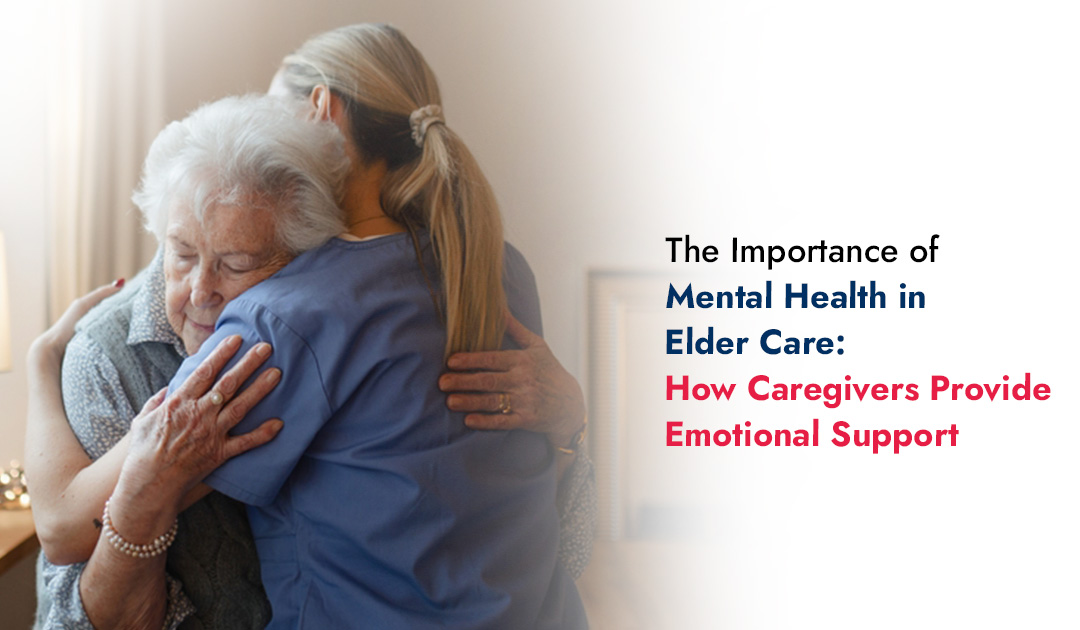 The Importance of Mental Health in Elder Care: How Caregivers Provide Emotional Support