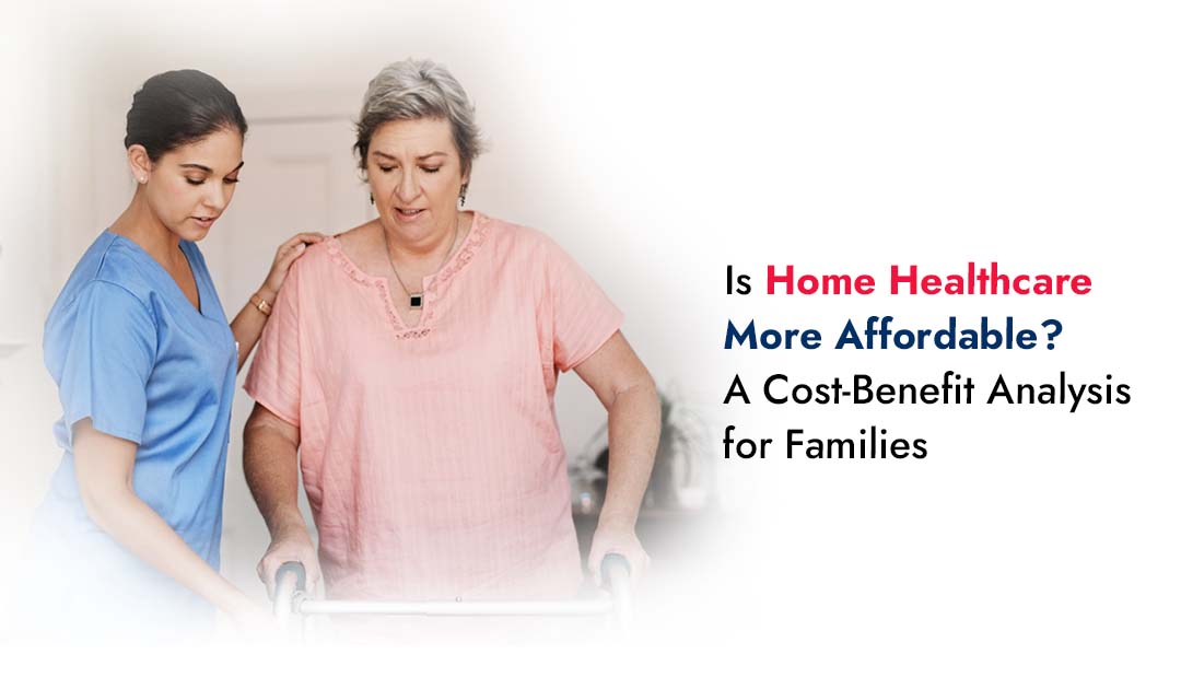 Is Home Healthcare More Affordable? A Cost-Benefit Analysis for Families