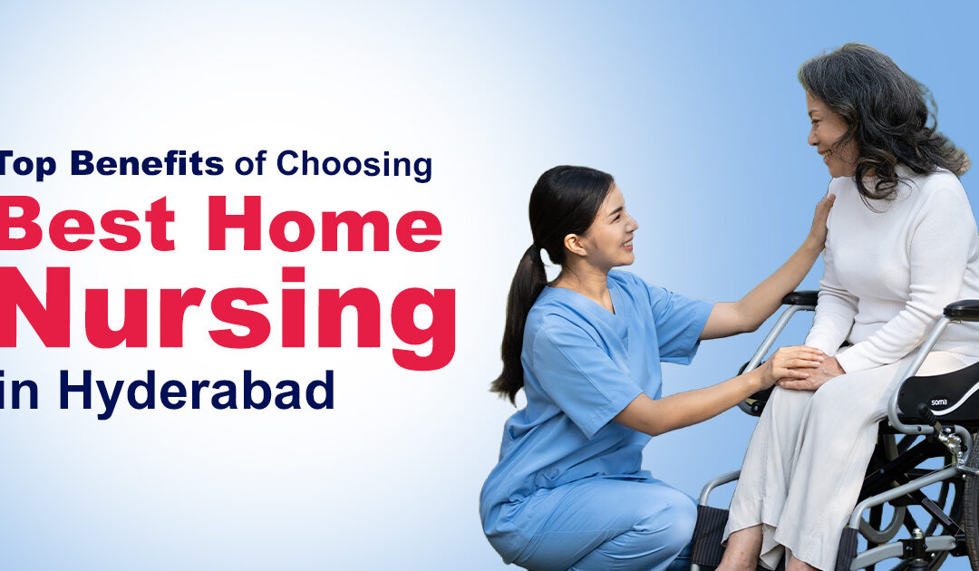Top Benefits of Choosing Best Home Nursing Services in Hyderabad