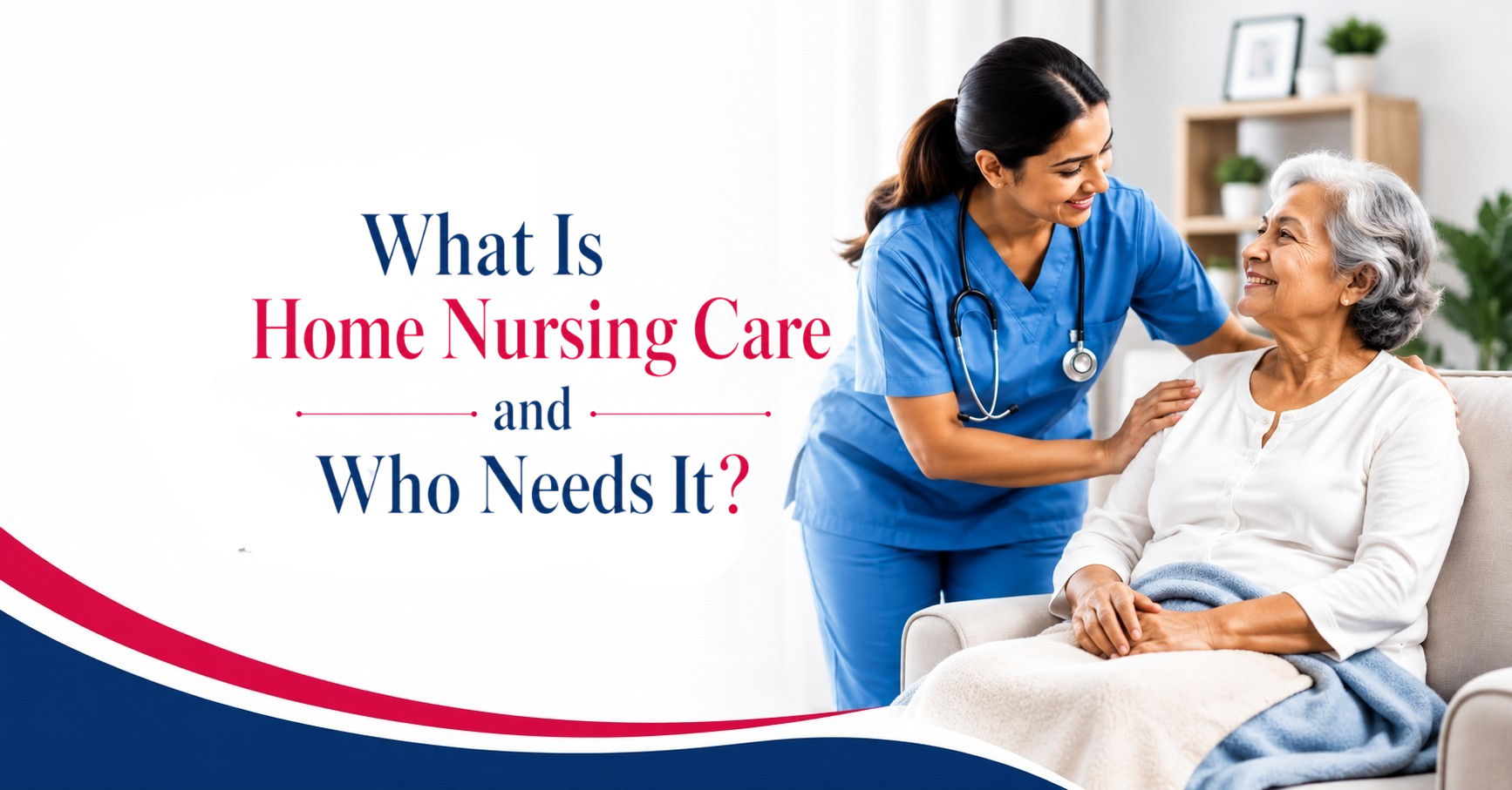 What Is Home Nursing Care and Who Needs It?