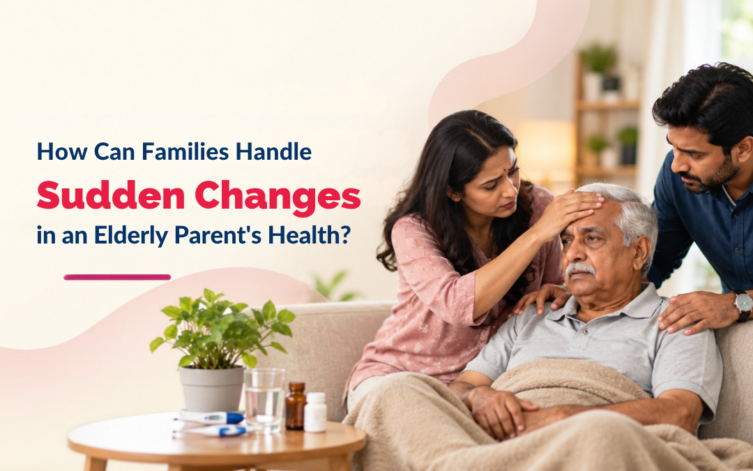 How Can Families Handle Sudden Changes in an Elderly Parent’s Health?